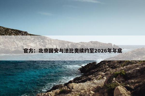 官方：北京国安与法比奥续约至2026年年底