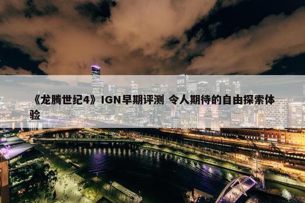 《龙腾世纪4》IGN早期评测 令人期待的自由探索体验