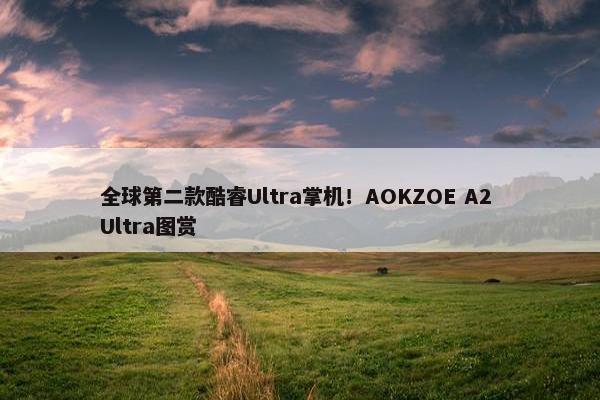 全球第二款酷睿Ultra掌机！AOKZOE A2 Ultra图赏