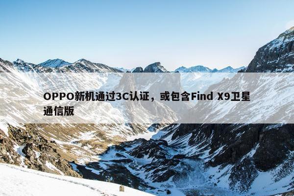 OPPO新机通过3C认证，或包含Find X9卫星通信版