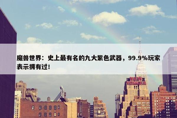 魔兽世界：史上最有名的九大紫色武器，99.9%玩家表示拥有过！