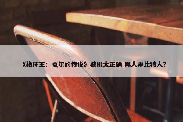 《指环王：夏尔的传说》被批太正确 黑人霍比特人？