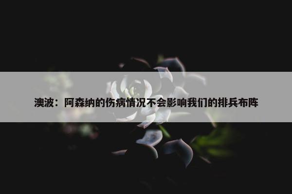 澳波：阿森纳的伤病情况不会影响我们的排兵布阵