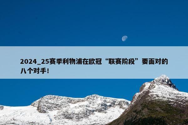 2024_25赛季利物浦在欧冠“联赛阶段”要面对的八个对手！