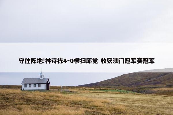 守住阵地!林诗栋4-0横扫邱党 收获澳门冠军赛冠军