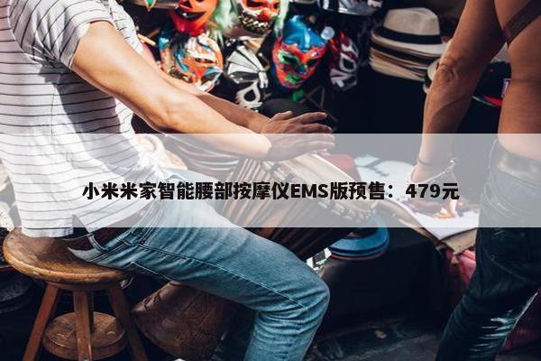 小米米家智能腰部按摩仪EMS版预售：479元