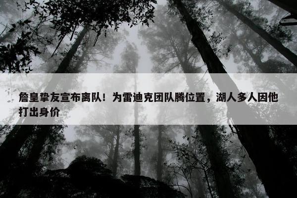 詹皇挚友宣布离队！为雷迪克团队腾位置，湖人多人因他打出身价