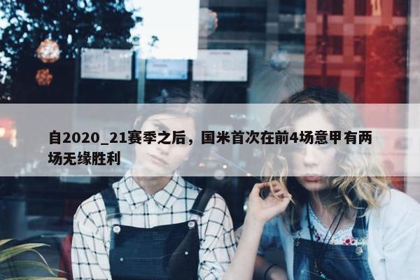 自2020_21赛季之后，国米首次在前4场意甲有两场无缘胜利