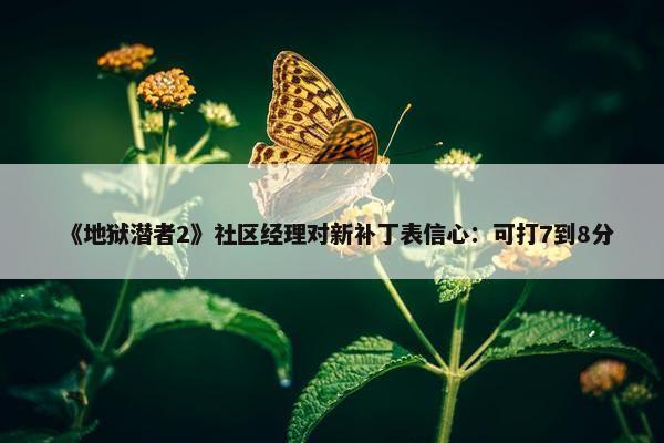 《地狱潜者2》社区经理对新补丁表信心：可打7到8分