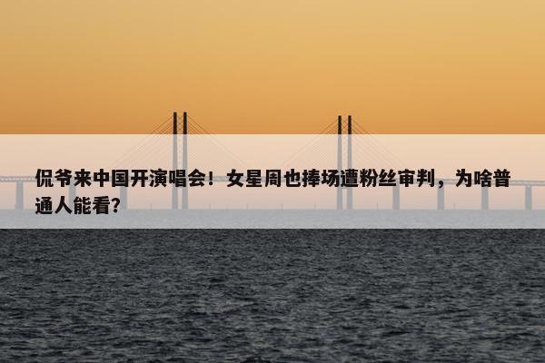 侃爷来中国开演唱会！女星周也捧场遭粉丝审判，为啥普通人能看？