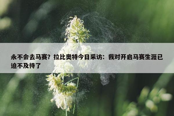 永不会去马赛？拉比奥特今日采访：我对开启马赛生涯已迫不及待了