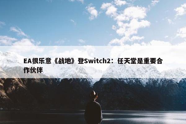 EA很乐意《战地》登Switch2：任天堂是重要合作伙伴