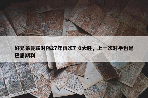 好兄弟曼联时隔27年再次7-0大胜，上一次对手也是巴恩斯利