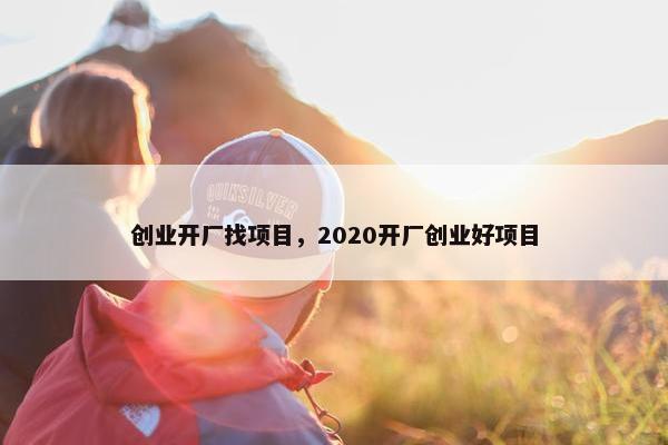 创业开厂找项目，2020开厂创业好项目