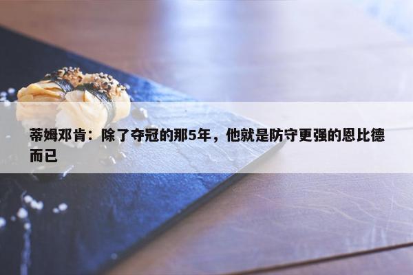 蒂姆邓肯：除了夺冠的那5年，他就是防守更强的恩比德而已