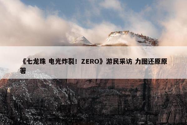 《七龙珠 电光炸裂！ZERO》游民采访 力图还原原著