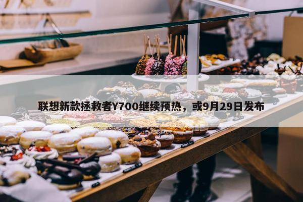 联想新款拯救者Y700继续预热，或9月29日发布