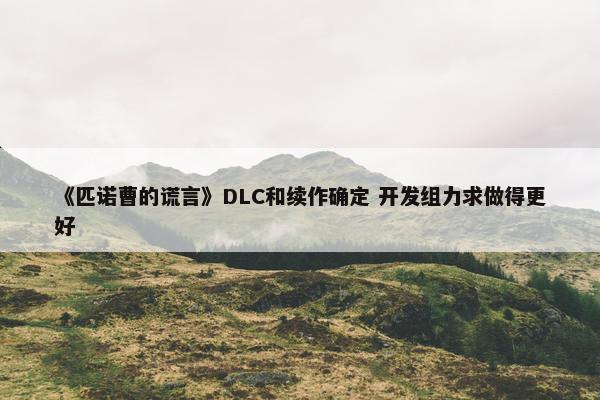 《匹诺曹的谎言》DLC和续作确定 开发组力求做得更好