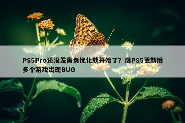 PS5Pro还没发售负优化就开始了？爆PS5更新后多个游戏出现BUG