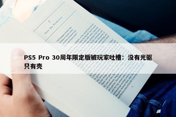 PS5 Pro 30周年限定版被玩家吐槽：没有光驱只有壳