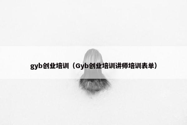 gyb创业培训（Gyb创业培训讲师培训表单）