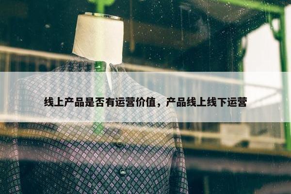 线上产品是否有运营价值，产品线上线下运营