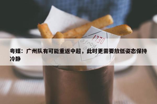 粤媒：广州队有可能重返中超，此时更需要放低姿态保持冷静