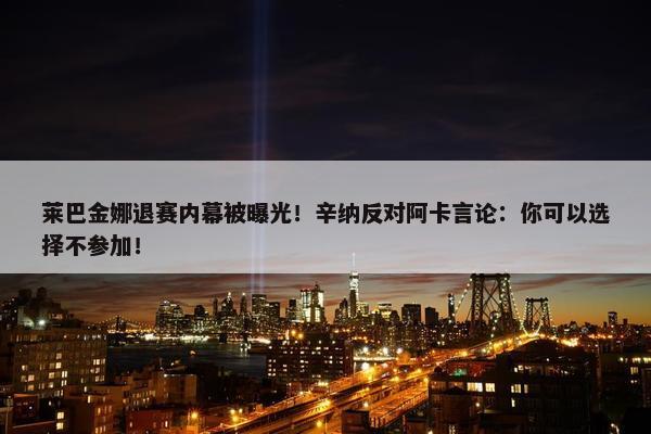 莱巴金娜退赛内幕被曝光！辛纳反对阿卡言论：你可以选择不参加！