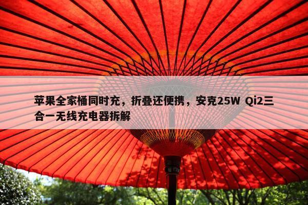 苹果全家桶同时充，折叠还便携，安克25W Qi2三合一无线充电器拆解