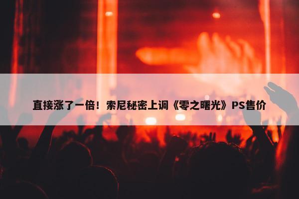 直接涨了一倍！索尼秘密上调《零之曙光》PS售价