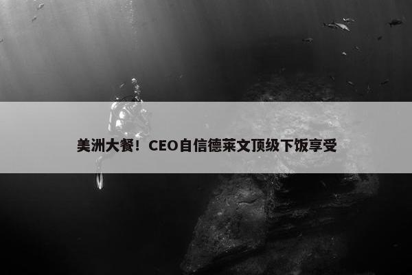 美洲大餐！CEO自信德莱文顶级下饭享受