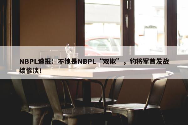 NBPL速报：不愧是NBPL“双椒”，豹将军首发战绩惨淡！