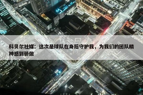 科贝尔社媒：这次是球队在身后守护我，为我们的团队精神感到骄傲