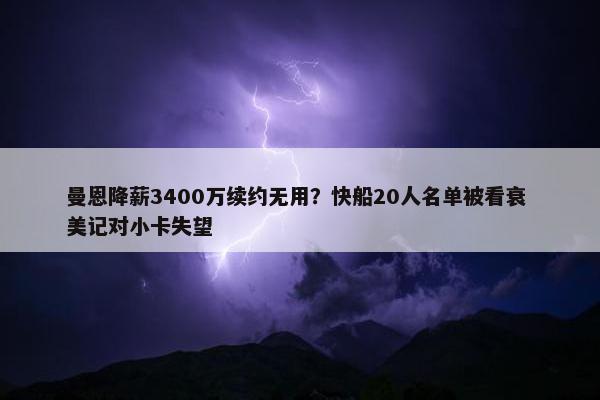 曼恩降薪3400万续约无用？快船20人名单被看衰 美记对小卡失望