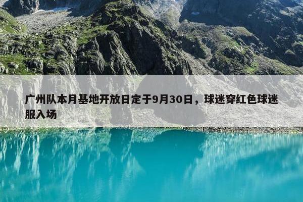 广州队本月基地开放日定于9月30日，球迷穿红色球迷服入场