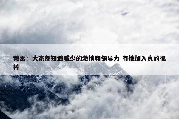 穆雷：大家都知道威少的激情和领导力 有他加入真的很棒