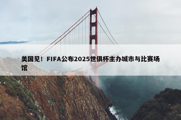 美国见！FIFA公布2025世俱杯主办城市与比赛场馆