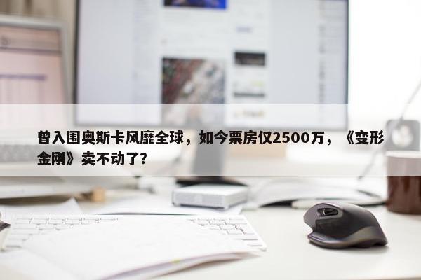 曾入围奥斯卡风靡全球，如今票房仅2500万，《变形金刚》卖不动了？