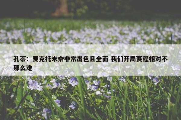 孔蒂：麦克托米奈非常出色且全面 我们开局赛程相对不那么难