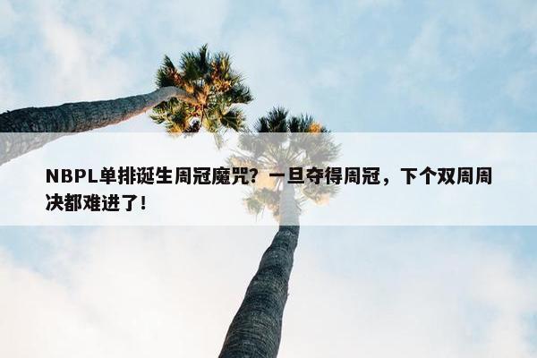 NBPL单排诞生周冠魔咒？一旦夺得周冠，下个双周周决都难进了！