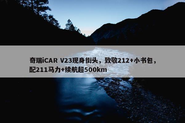 奇瑞iCAR V23现身街头，致敬212+小书包，配211马力+续航超500km