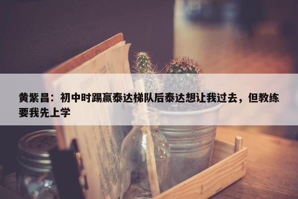 黄紫昌：初中时踢赢泰达梯队后泰达想让我过去，但教练要我先上学