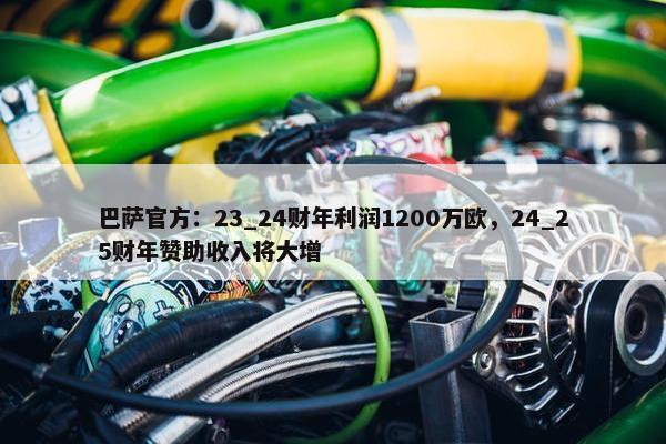 巴萨官方：23_24财年利润1200万欧，24_25财年赞助收入将大增