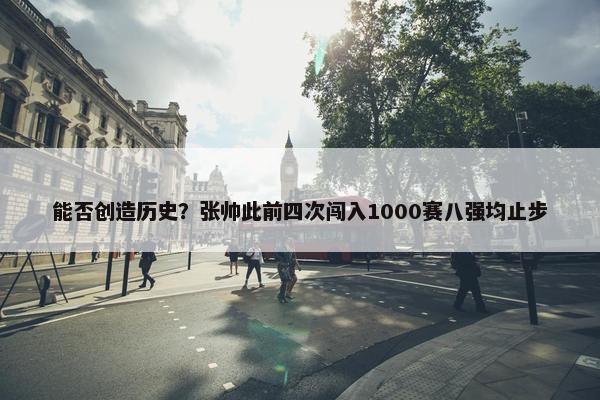 能否创造历史？张帅此前四次闯入1000赛八强均止步