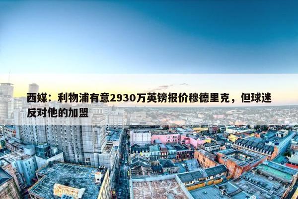 西媒：利物浦有意2930万英镑报价穆德里克，但球迷反对他的加盟