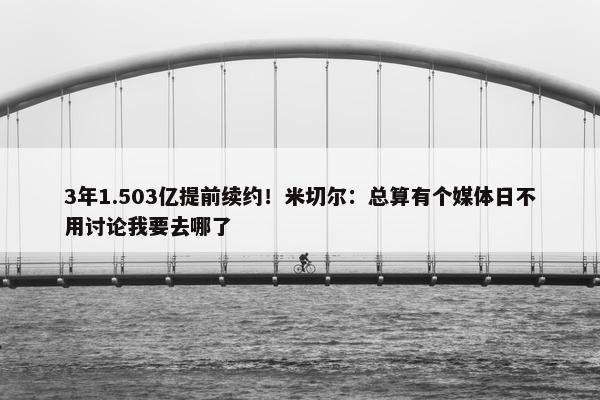 3年1.503亿提前续约！米切尔：总算有个媒体日不用讨论我要去哪了