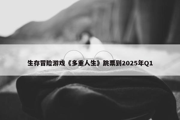 生存冒险游戏《多重人生》跳票到2025年Q1