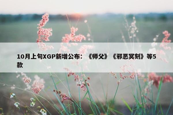 10月上旬XGP新增公布：《师父》《邪恶冥刻》等5款