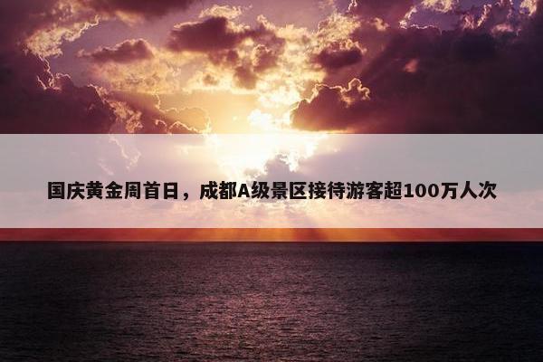 国庆黄金周首日，成都A级景区接待游客超100万人次