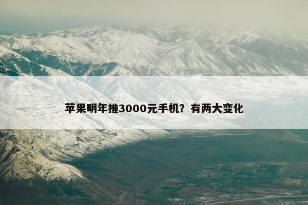 苹果明年推3000元手机？有两大变化